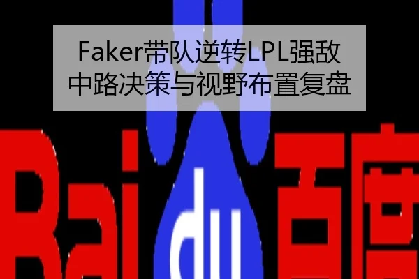Faker带队逆转LPL强敌中路决策与视野布置复盘